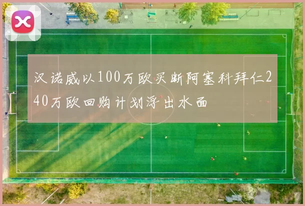 汉诺威以100万欧买断阿塞科拜仁240万欧回购计划浮出水面