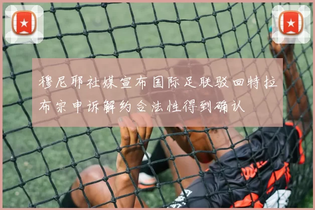穆尼耶社媒宣布国际足联驳回特拉布宗申诉解约合法性得到确认