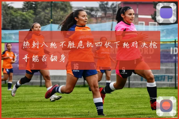 热刺八轮不胜危机四伏下轮对决枪手能否翻身