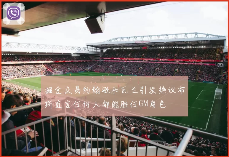 掘金交易约翰逊和瓦兰引发热议布斯直言任何人都能胜任GM角色