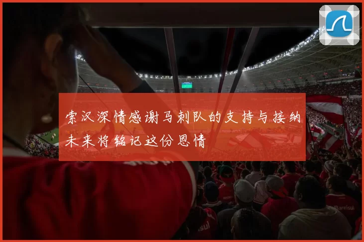 索汉深情感谢马刺队的支持与接纳未来将铭记这份恩情