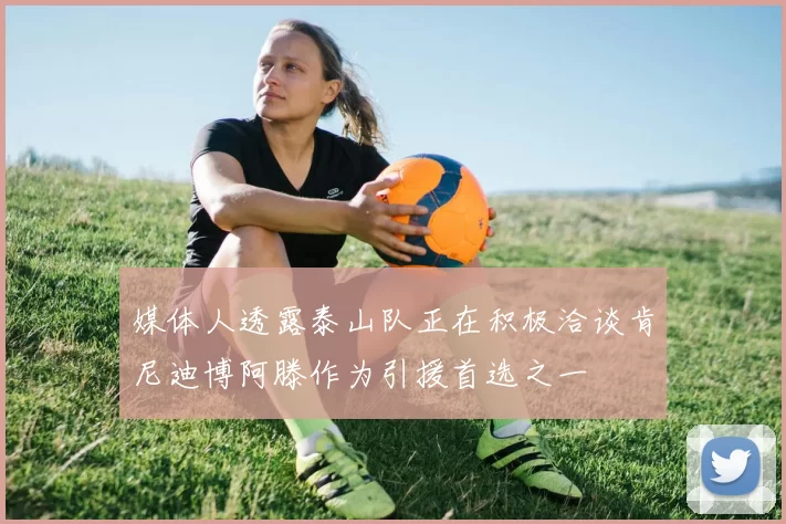 媒体人透露泰山队正在积极洽谈肯尼迪博阿滕作为引援首选之一