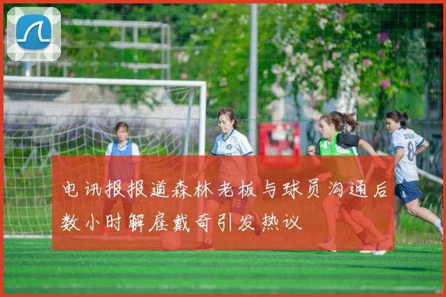 电讯报报道森林老板与球员沟通后数小时解雇戴奇引发热议